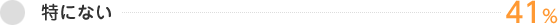 特にない　41%